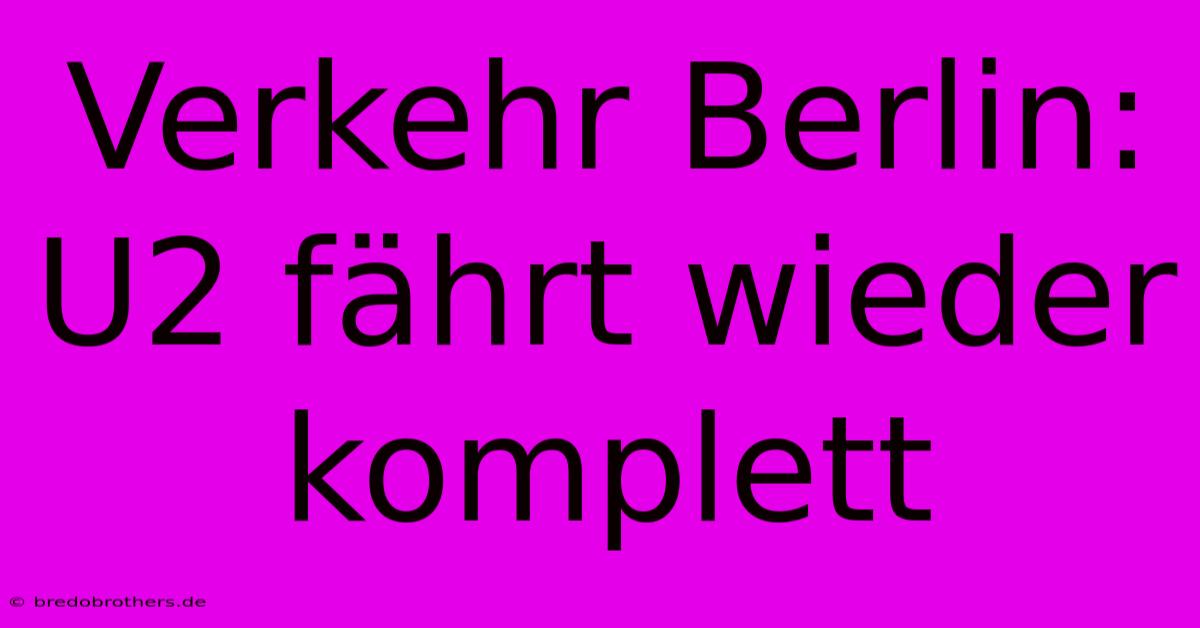 Verkehr Berlin: U2 Fährt Wieder Komplett