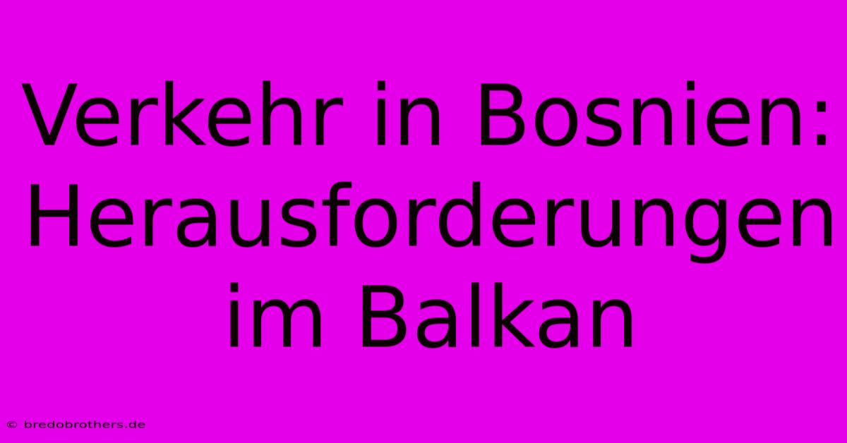 Verkehr In Bosnien: Herausforderungen Im Balkan