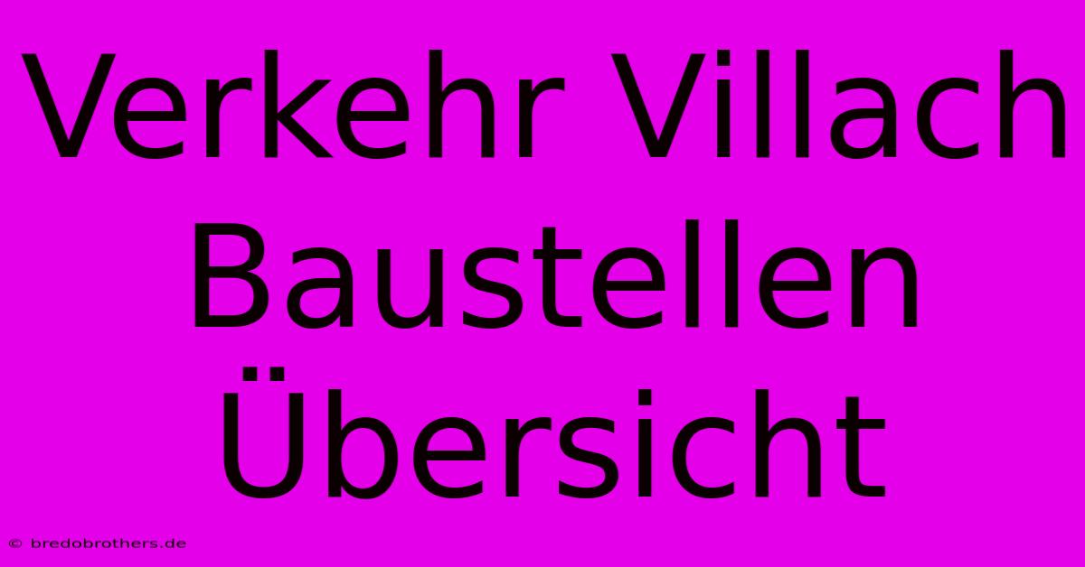 Verkehr Villach Baustellen Übersicht