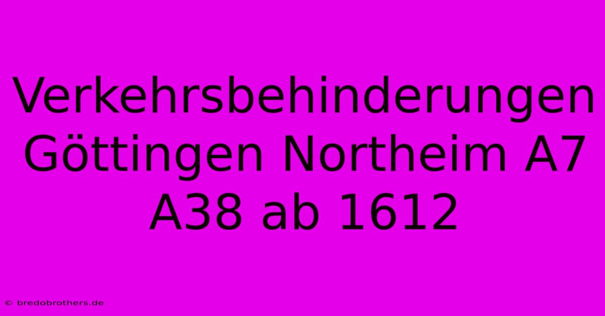 Verkehrsbehinderungen Göttingen Northeim A7 A38 Ab 1612