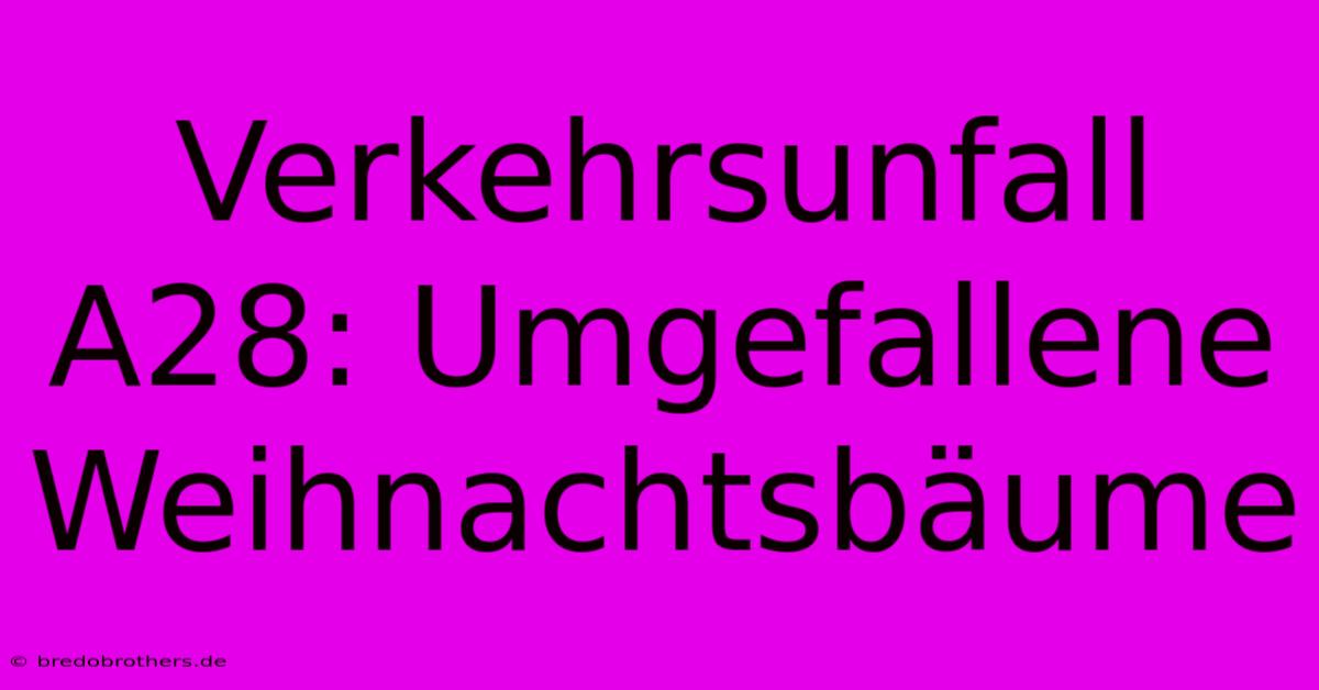 Verkehrsunfall A28: Umgefallene Weihnachtsbäume