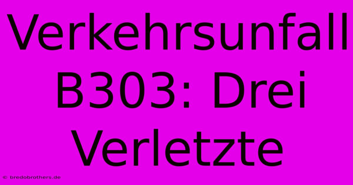 Verkehrsunfall B303: Drei Verletzte