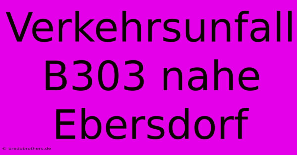 Verkehrsunfall B303 Nahe Ebersdorf