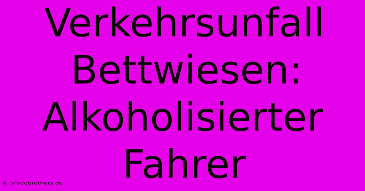 Verkehrsunfall Bettwiesen: Alkoholisierter Fahrer