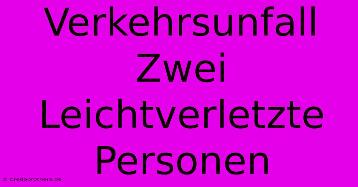 Verkehrsunfall Zwei Leichtverletzte Personen