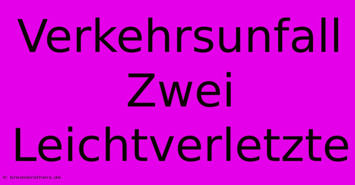 Verkehrsunfall Zwei Leichtverletzte