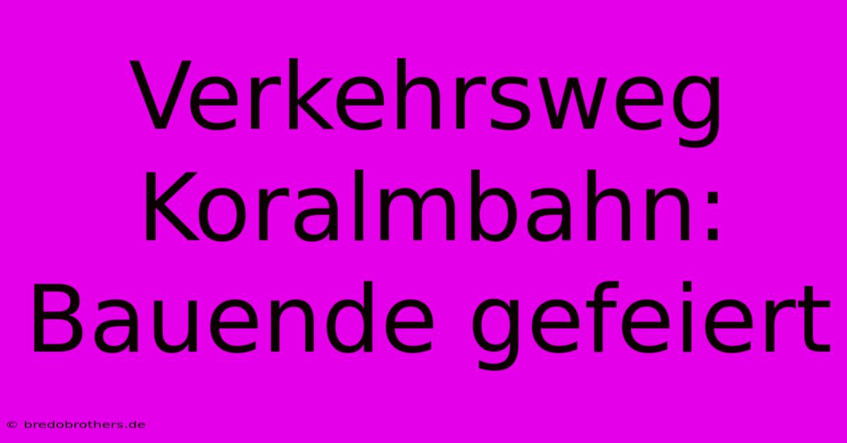 Verkehrsweg Koralmbahn: Bauende Gefeiert