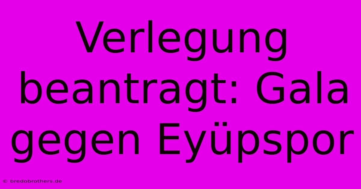 Verlegung Beantragt: Gala Gegen Eyüpspor