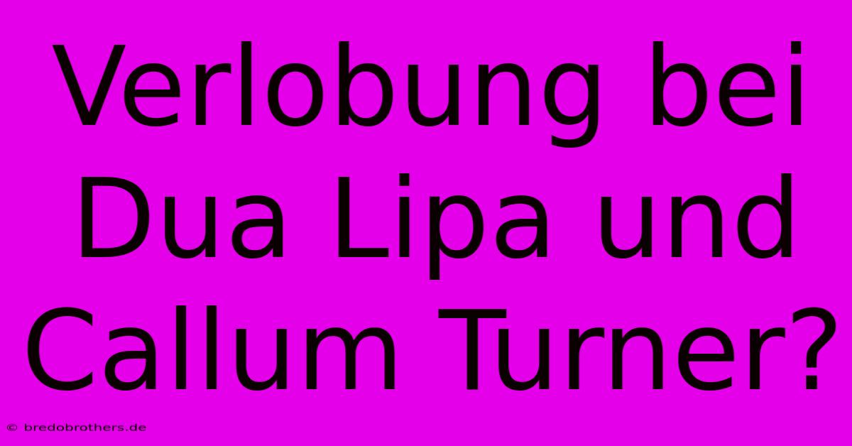 Verlobung Bei Dua Lipa Und Callum Turner?