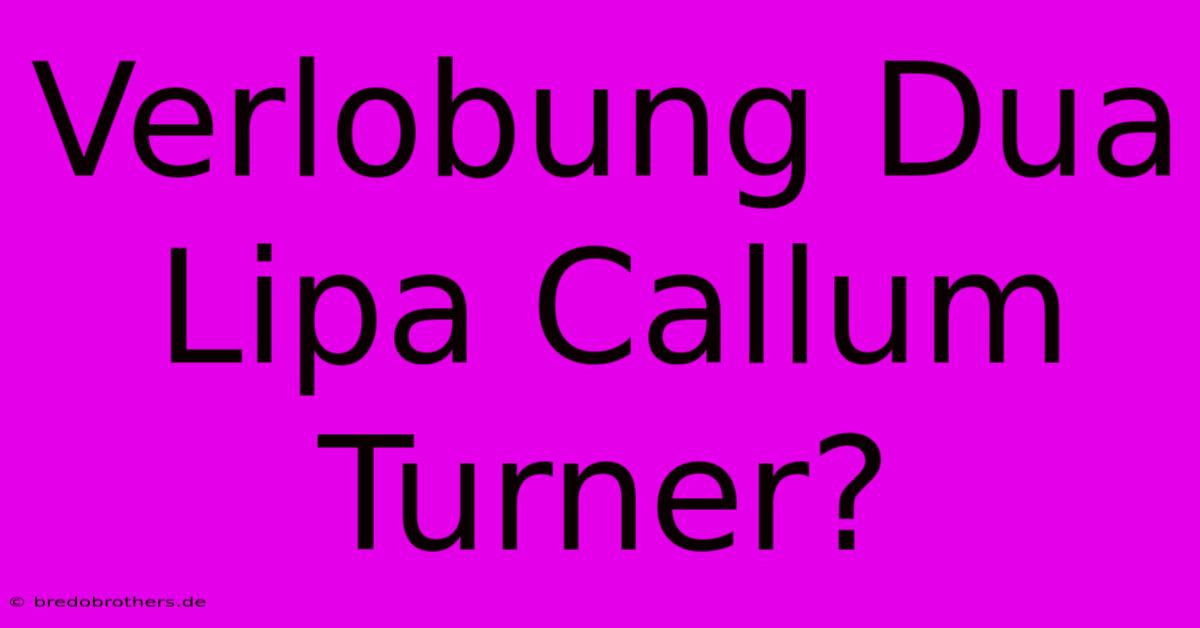 Verlobung Dua Lipa Callum Turner?