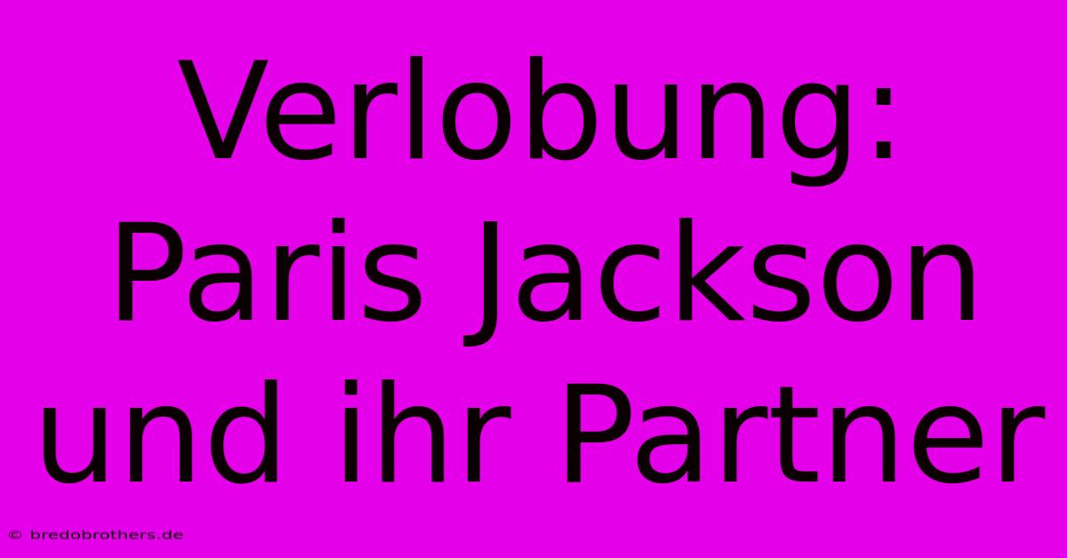 Verlobung: Paris Jackson Und Ihr Partner