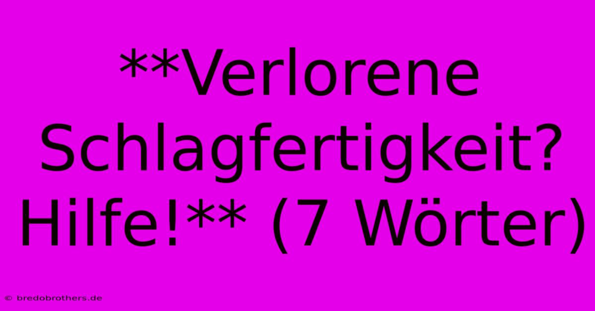 **Verlorene Schlagfertigkeit?  Hilfe!** (7 Wörter)