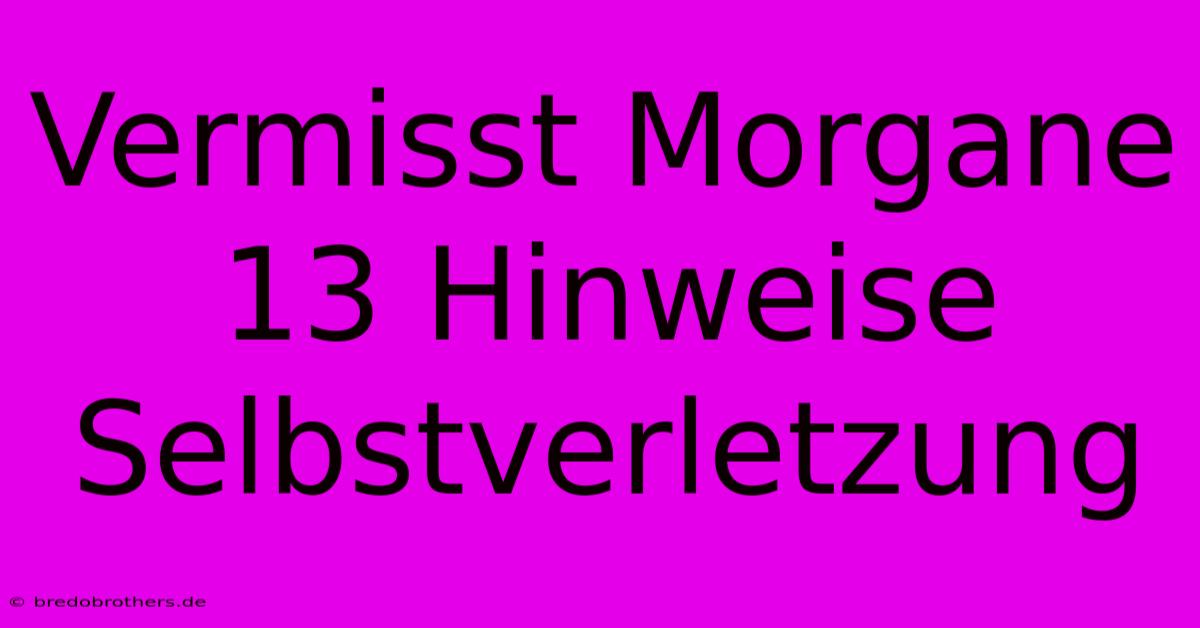 Vermisst Morgane 13 Hinweise Selbstverletzung