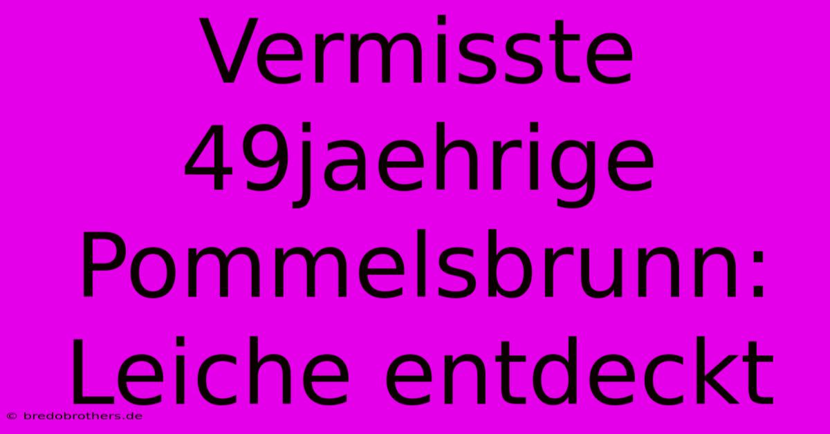 Vermisste 49jaehrige Pommelsbrunn: Leiche Entdeckt