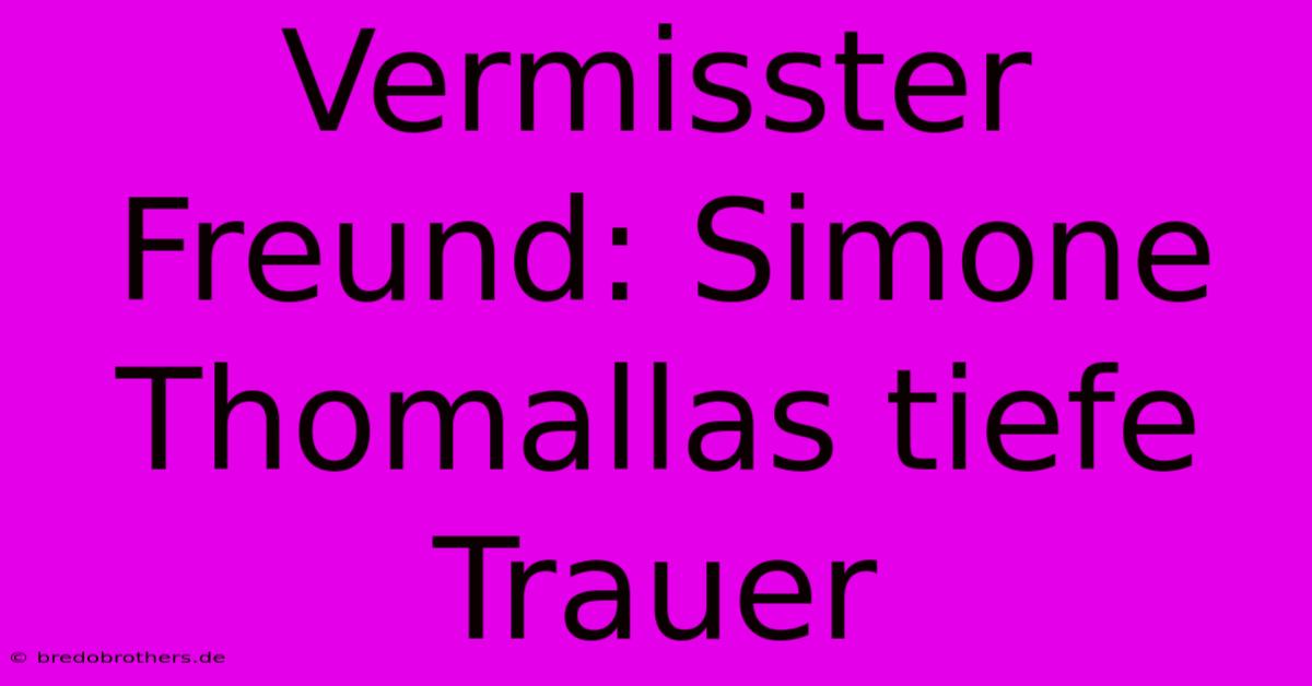 Vermisster Freund: Simone Thomallas Tiefe Trauer