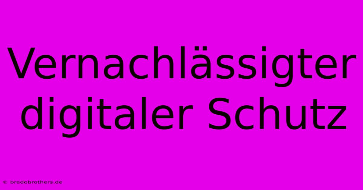 Vernachlässigter Digitaler Schutz