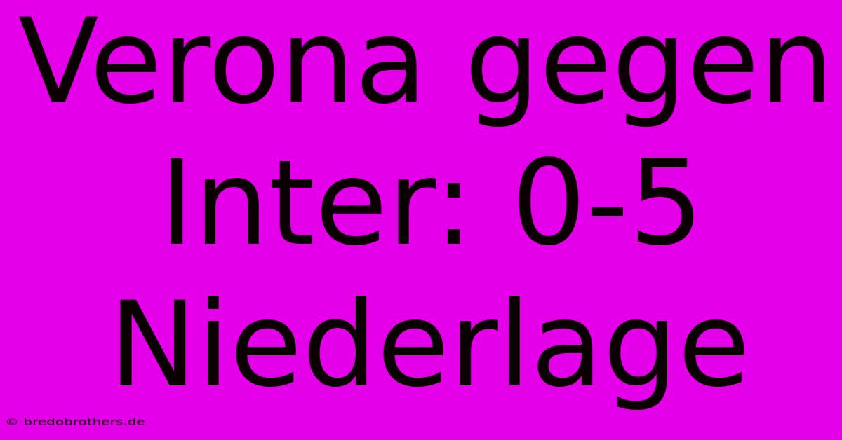 Verona Gegen Inter: 0-5 Niederlage