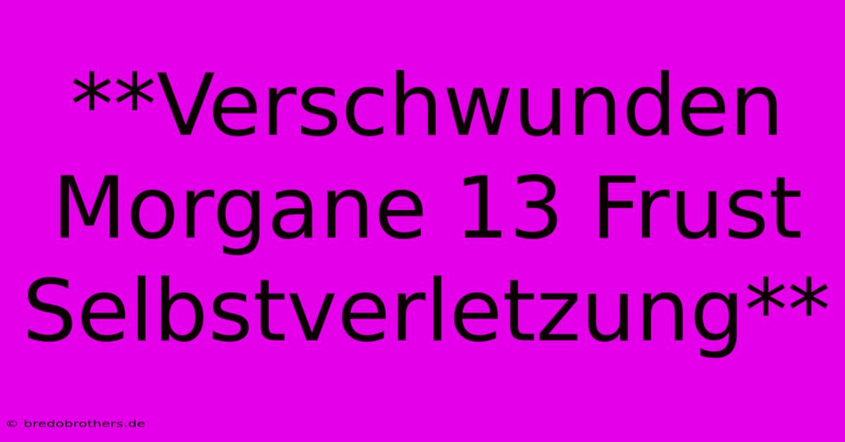 **Verschwunden Morgane 13 Frust Selbstverletzung**