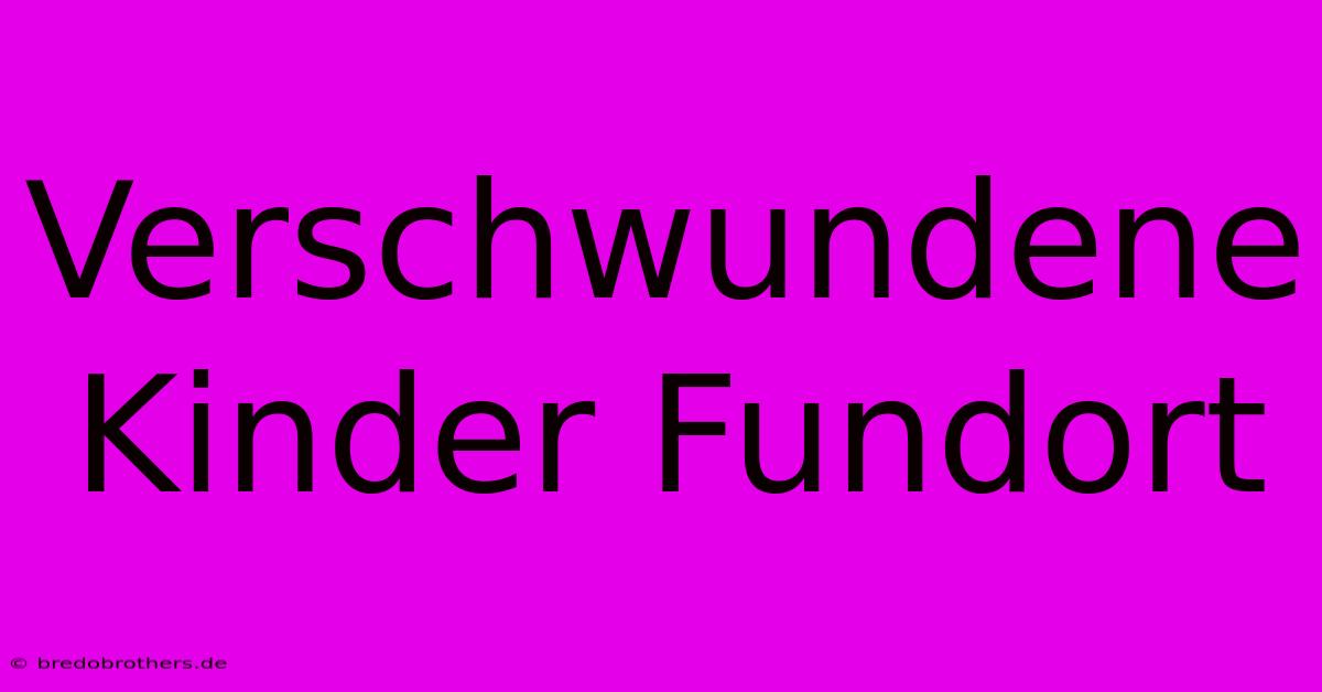 Verschwundene Kinder Fundort