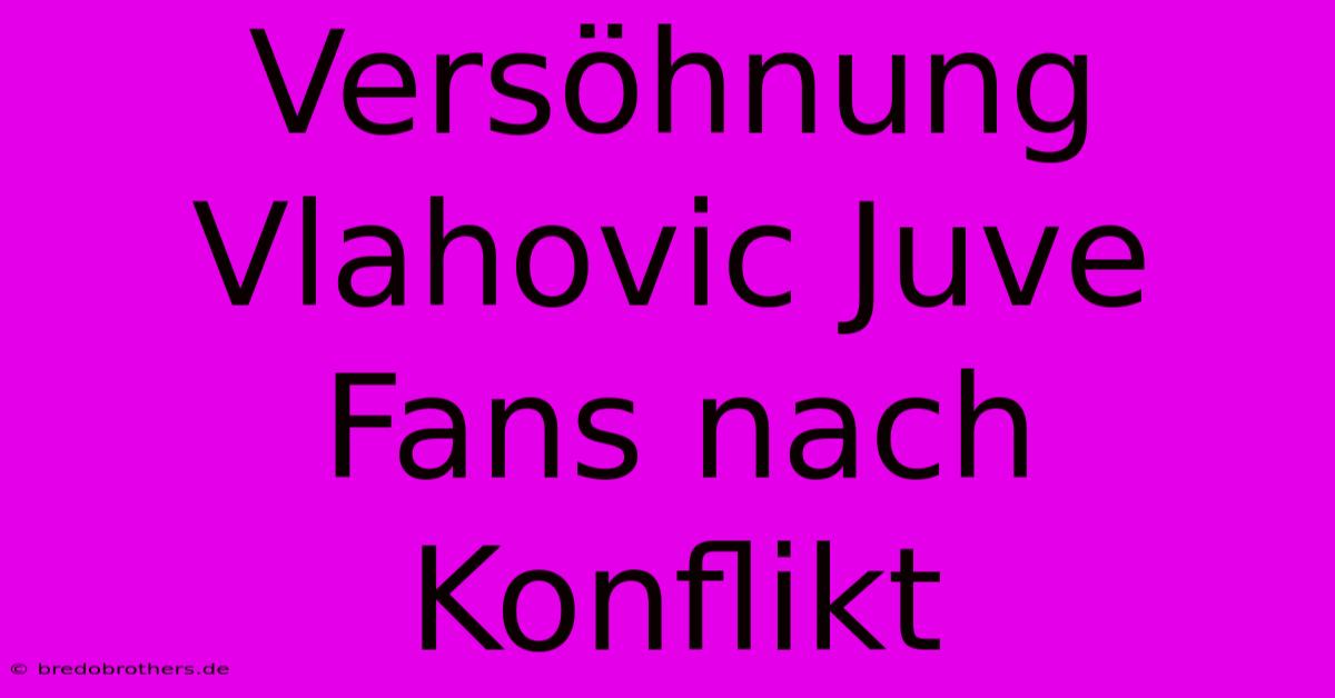 Versöhnung Vlahovic Juve Fans Nach Konflikt