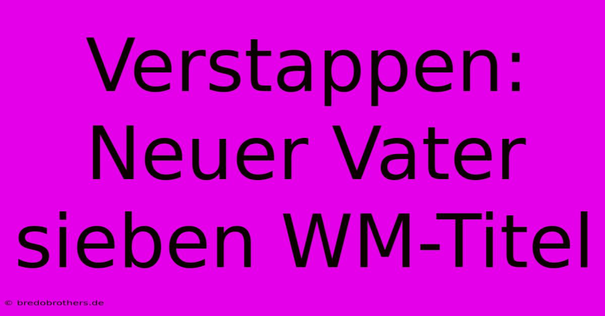 Verstappen: Neuer Vater Sieben WM-Titel