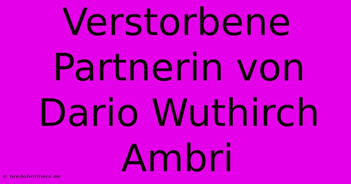 Verstorbene Partnerin Von Dario Wuthirch Ambri