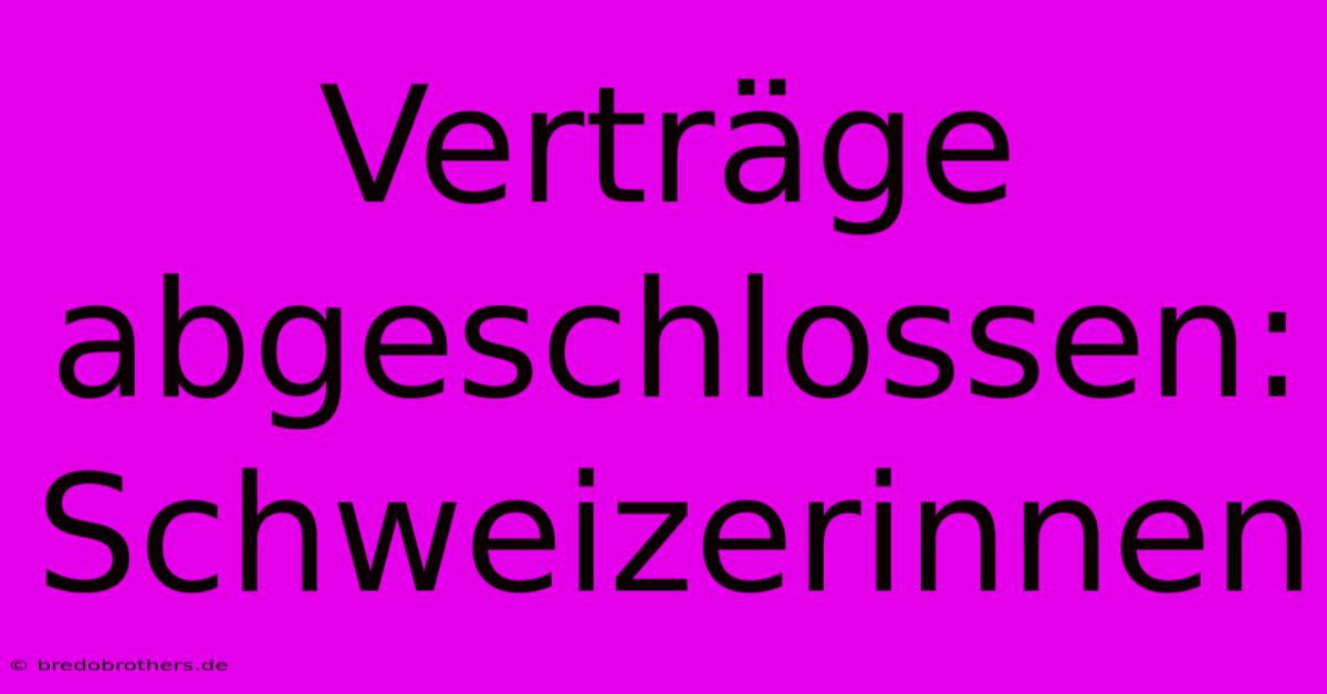 Verträge Abgeschlossen: Schweizerinnen