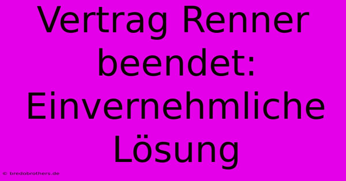 Vertrag Renner Beendet: Einvernehmliche Lösung