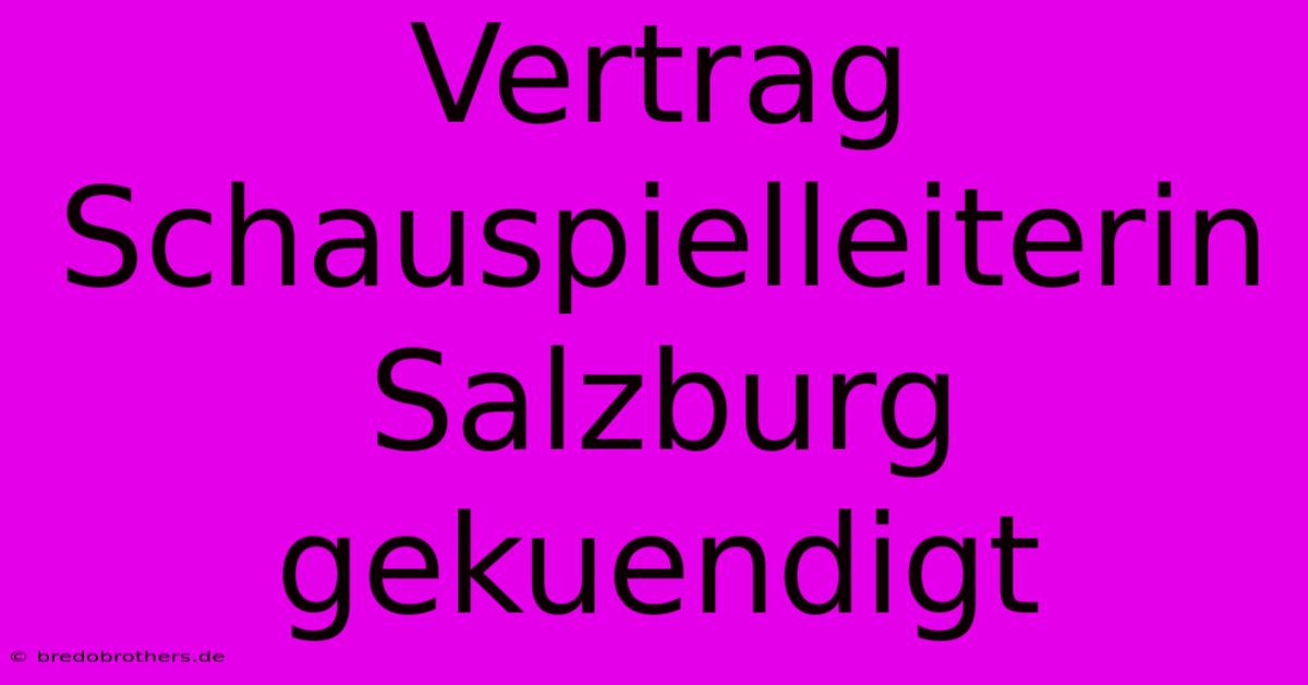 Vertrag Schauspielleiterin Salzburg Gekuendigt