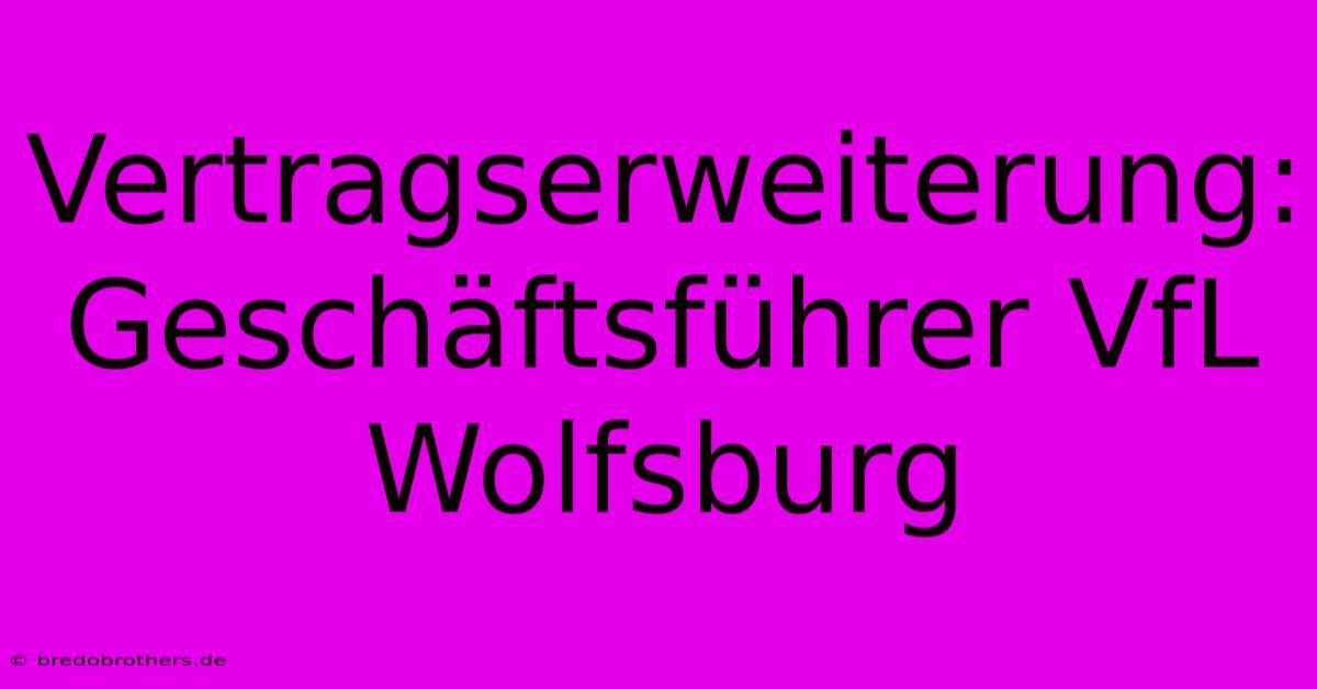 Vertragserweiterung: Geschäftsführer VfL Wolfsburg