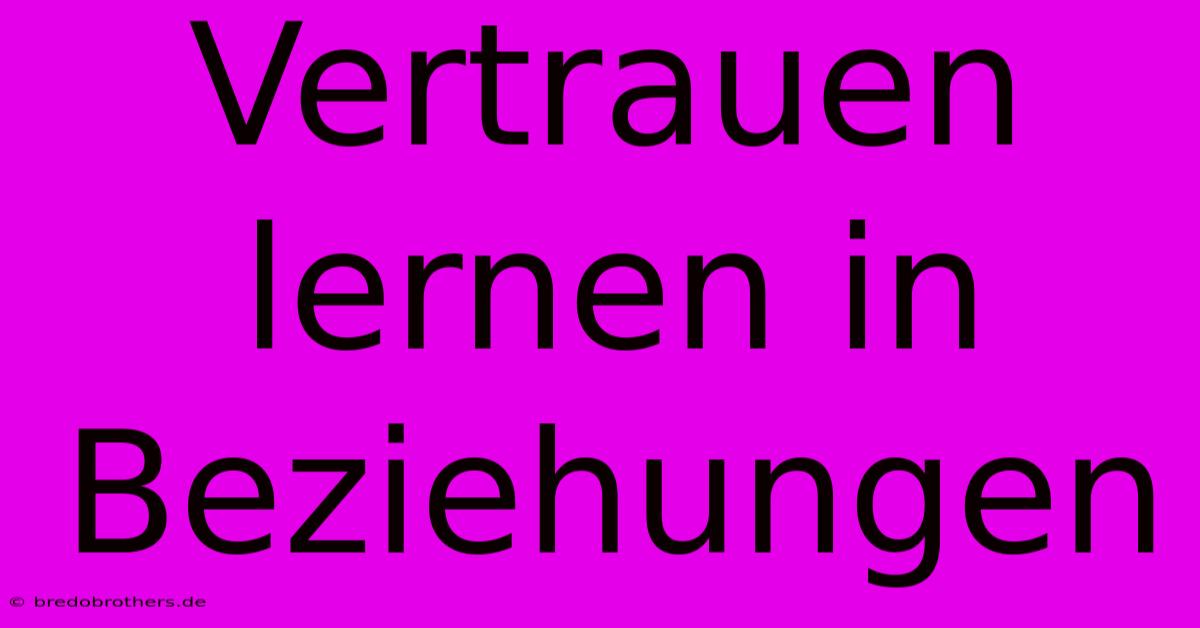 Vertrauen Lernen In Beziehungen