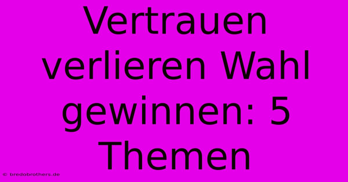 Vertrauen Verlieren Wahl Gewinnen: 5 Themen