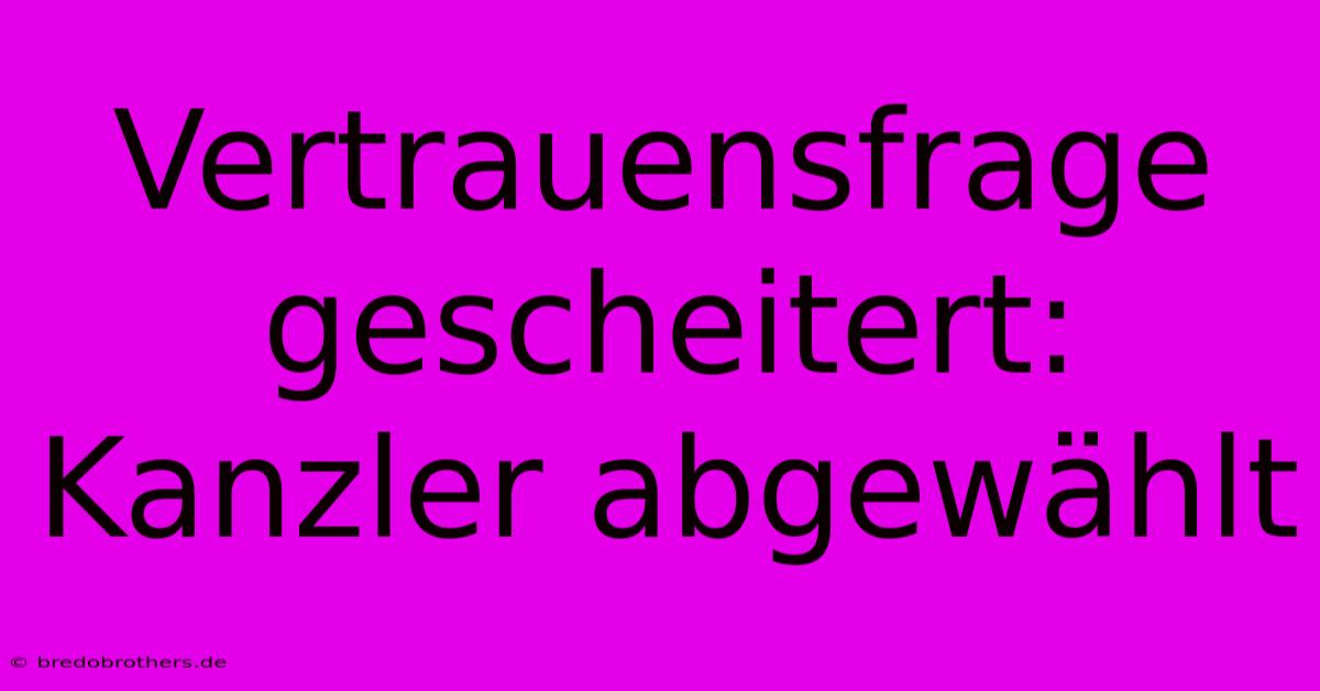 Vertrauensfrage Gescheitert: Kanzler Abgewählt