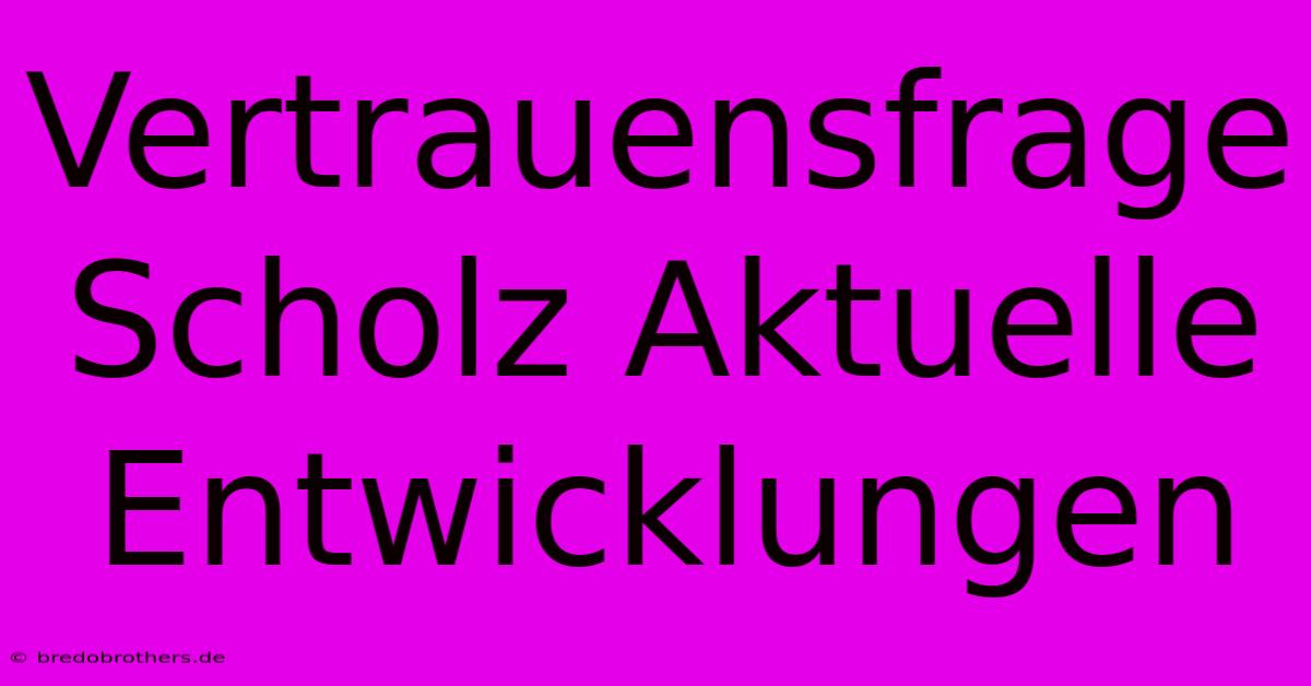 Vertrauensfrage Scholz Aktuelle Entwicklungen