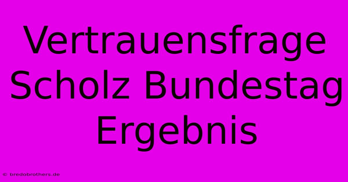 Vertrauensfrage Scholz Bundestag Ergebnis