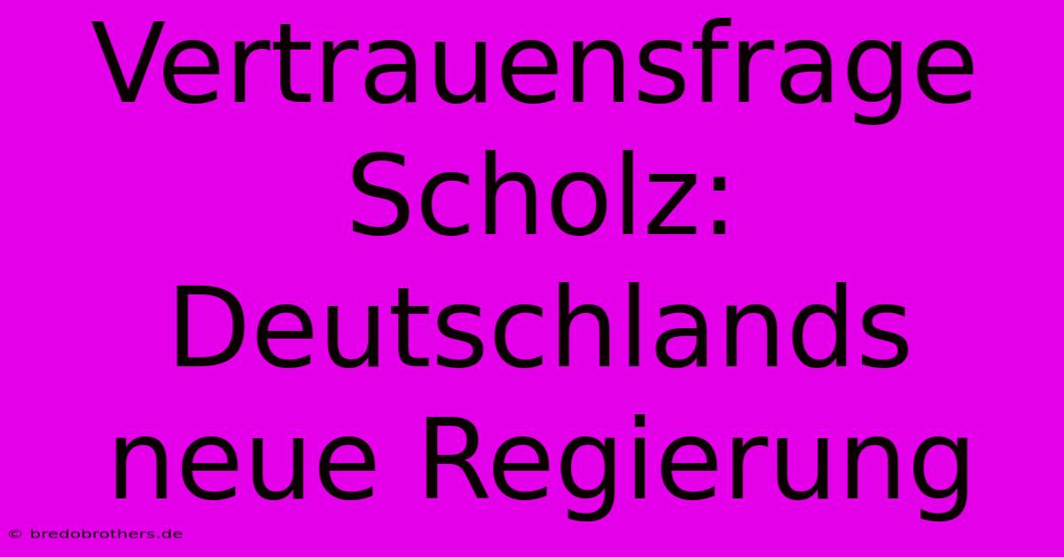 Vertrauensfrage Scholz: Deutschlands Neue Regierung