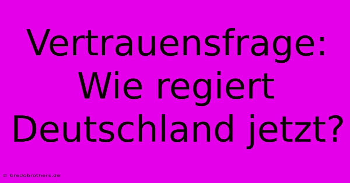 Vertrauensfrage: Wie Regiert Deutschland Jetzt?