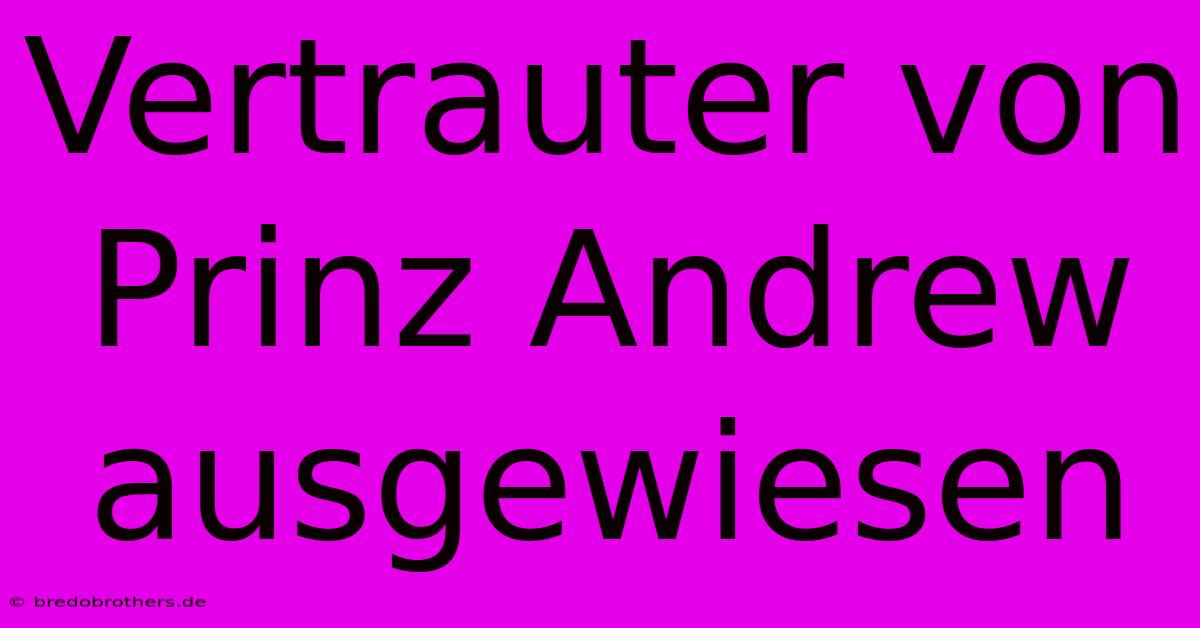 Vertrauter Von Prinz Andrew Ausgewiesen