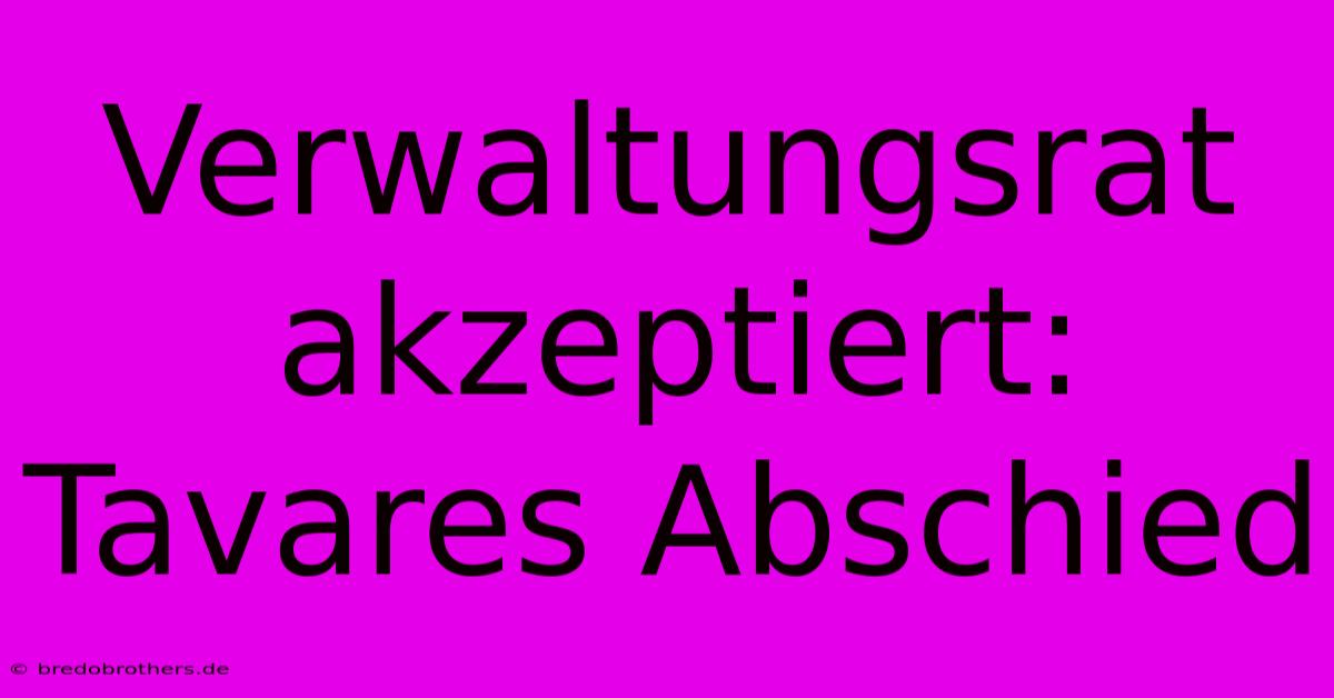 Verwaltungsrat Akzeptiert: Tavares Abschied