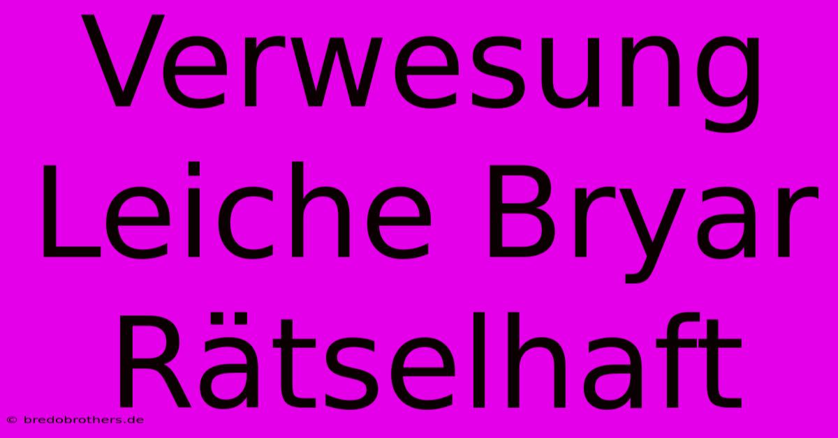 Verwesung Leiche Bryar Rätselhaft