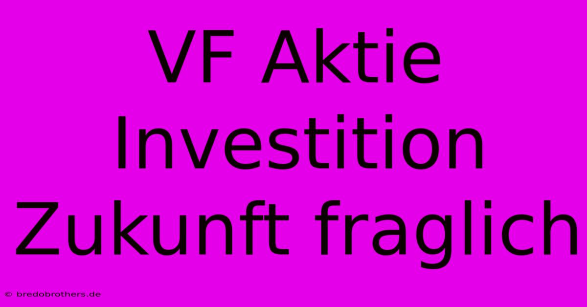 VF Aktie Investition Zukunft Fraglich