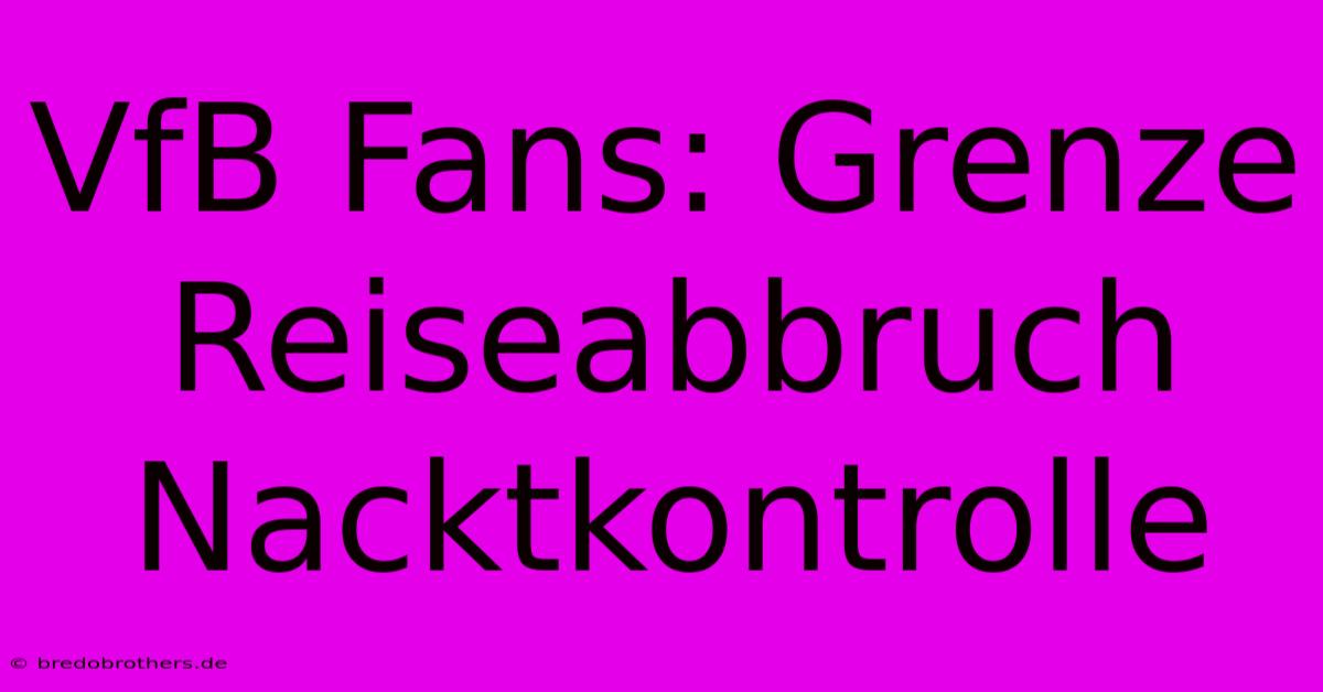 VfB Fans: Grenze Reiseabbruch Nacktkontrolle