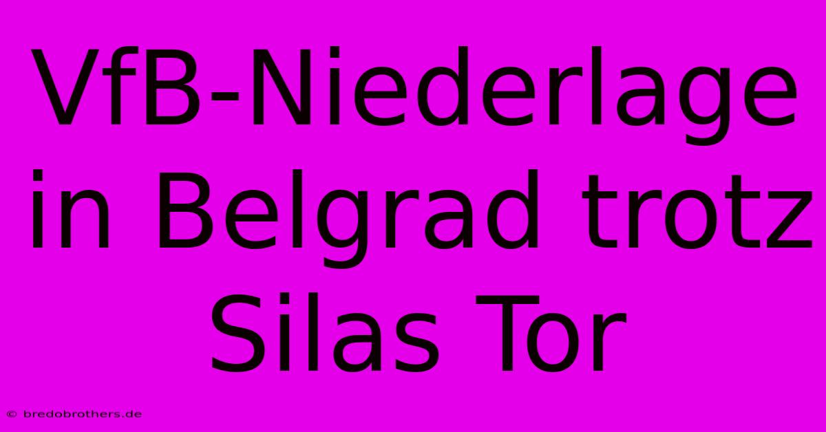 VfB-Niederlage In Belgrad Trotz Silas Tor