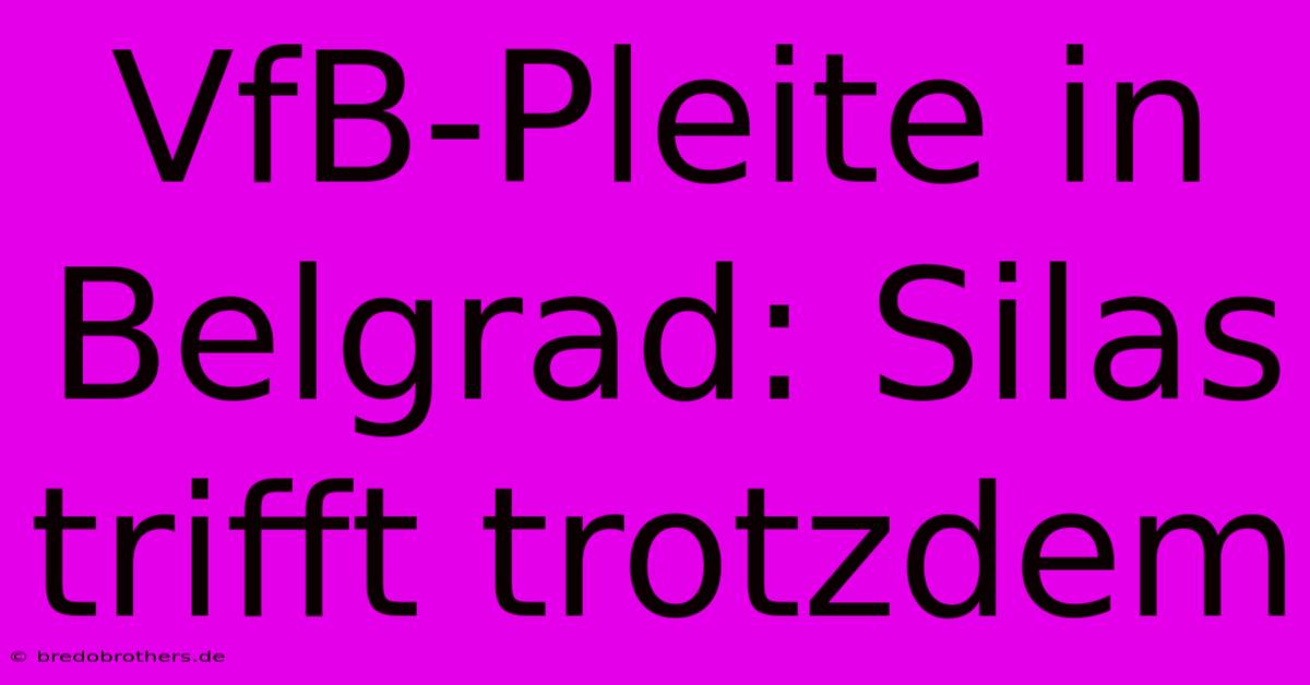 VfB-Pleite In Belgrad: Silas Trifft Trotzdem