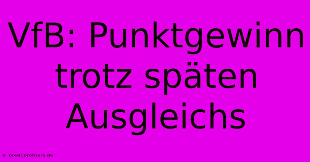 VfB: Punktgewinn Trotz Späten Ausgleichs