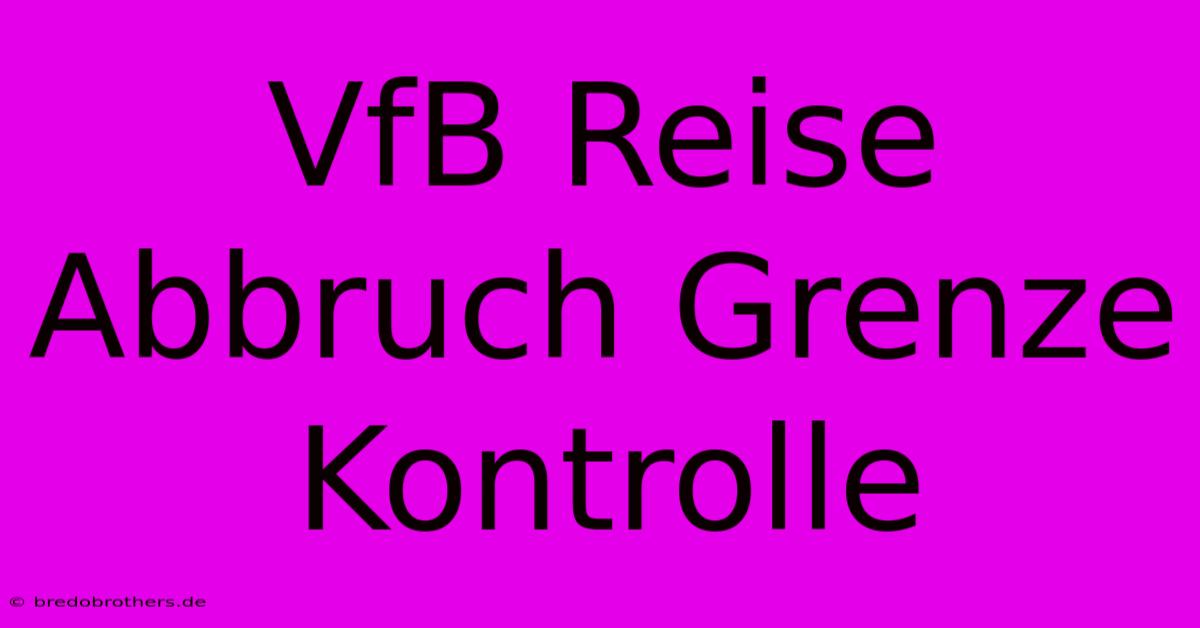 VfB Reise Abbruch Grenze Kontrolle