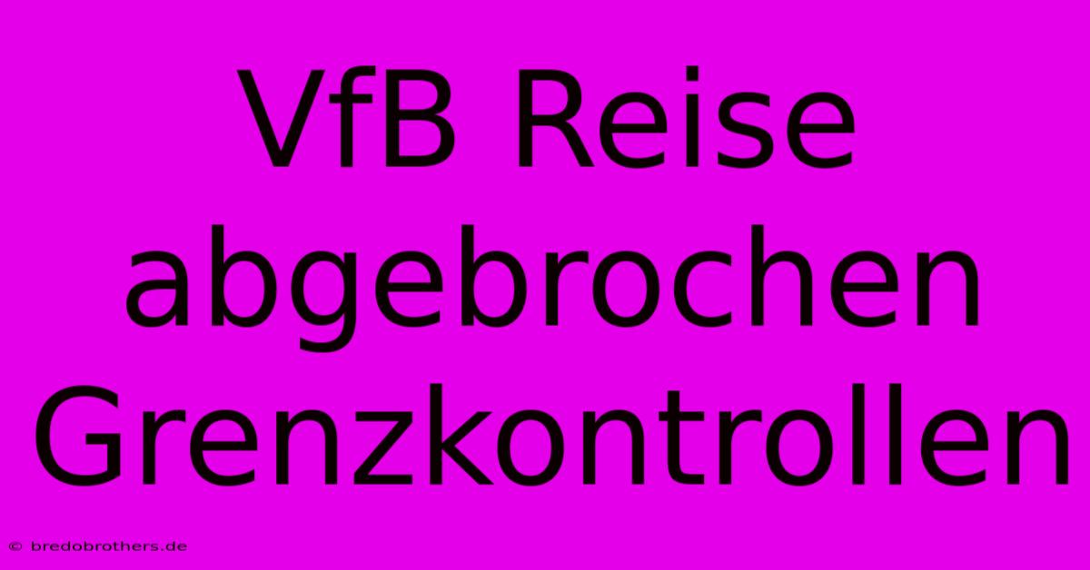 VfB Reise Abgebrochen Grenzkontrollen