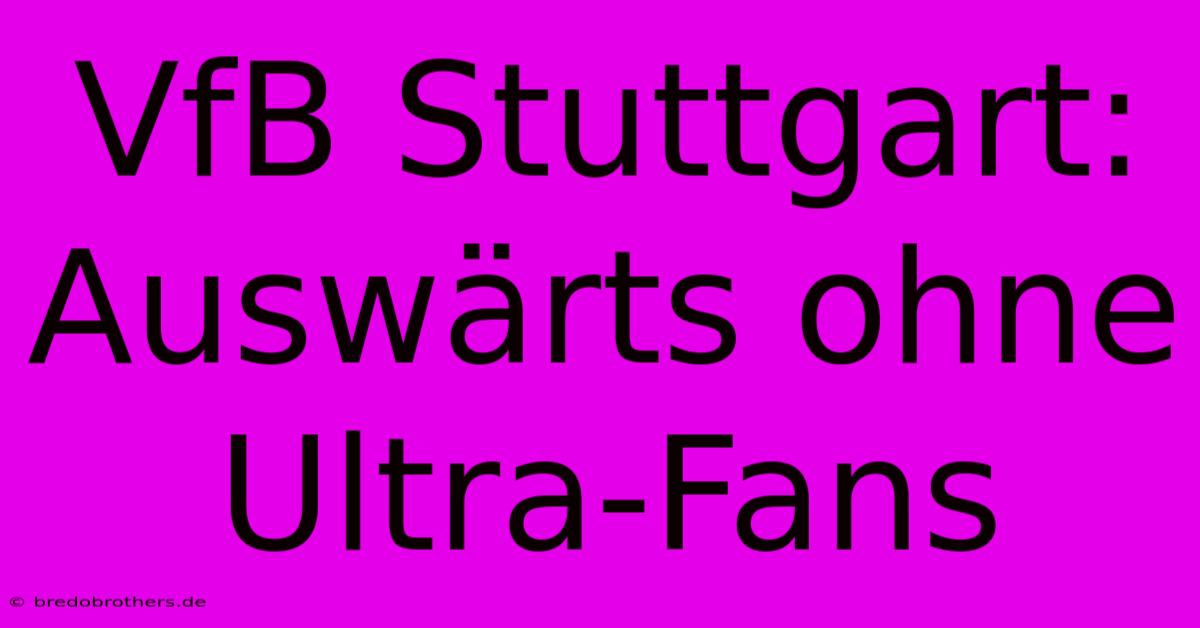 VfB Stuttgart: Auswärts Ohne Ultra-Fans