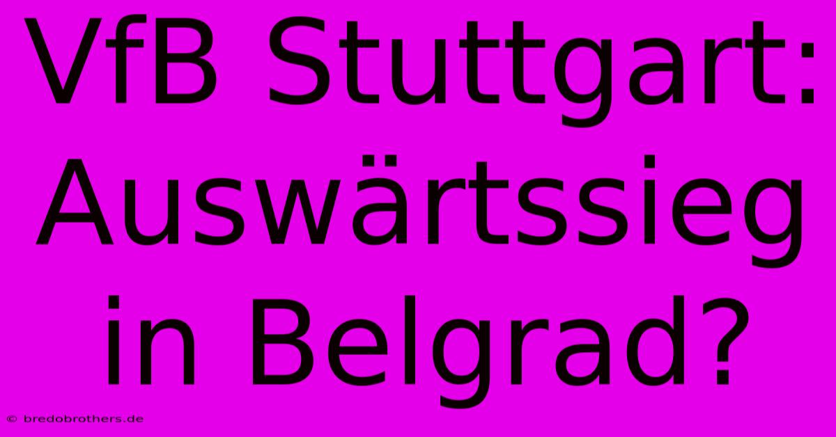 VfB Stuttgart: Auswärtssieg In Belgrad?