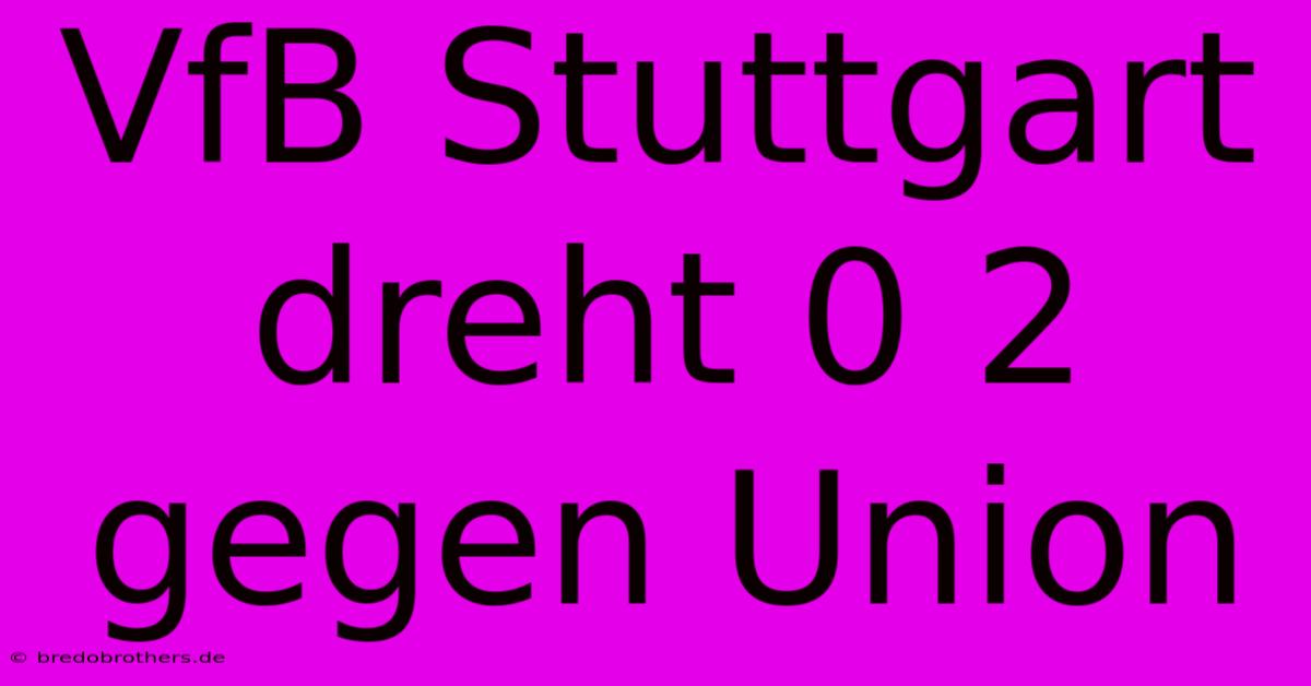 VfB Stuttgart Dreht 0 2 Gegen Union